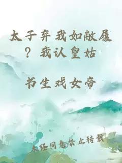 太子弃我如敝履？我认皇姑