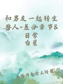 和男友一起转生兽人-差分章节&日常