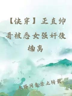 【快穿】正直帅哥被恶女强奸後