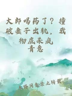 大郎喝药了？撞破妻子出轨，我彻底杀疯