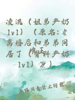 凌汛（姐弟产奶1v1）（原名:《离婚后和弟弟同居了（骨科产奶1v1）》）