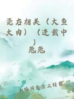瓷右相关（大鱼大肉）（连载中）