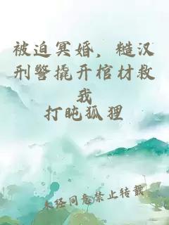 被迫冥婚，糙汉刑警撬开棺材救我