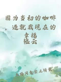 因为当初的咖啡，造就我现在的幸福