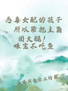 恶毒女配的孩子，所以紧抱主角团大腿！