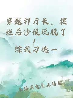 穿越祁厅长，摆烂后沙侯玩脱了！