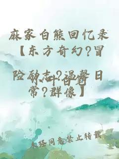 麻家白熊回忆录【东方奇幻?冒险励志?温馨日常?群像】