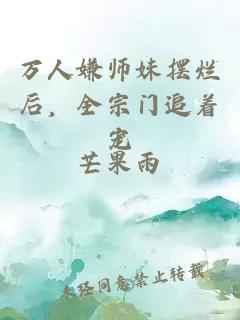 万人嫌师妹摆烂后，全宗门追着宠