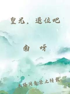 皇兄，退位吧