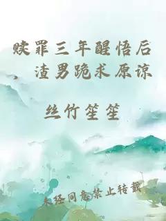 赎罪三年醒悟后，渣男跪求原谅