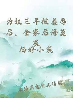 为奴三年被羞辱后，全家后悔莫及
