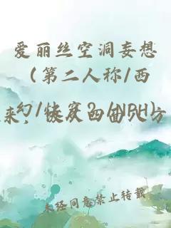 爱丽丝空洞妄想（第二人称/西幻/快穿？/NPH)