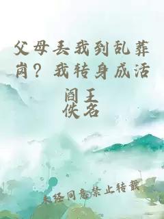 父母丢我到乱葬岗？我转身成活阎王