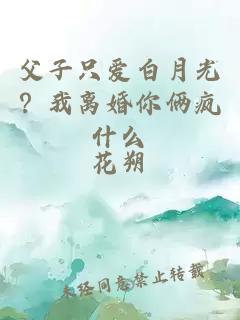 父子只爱白月光？我离婚你俩疯什么