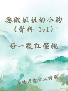 要做姐姐的小狗（骨科 1v1）