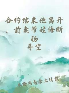 合约结束他离开，前妻带娃悔断肠