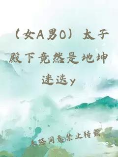 （女A男O）太子殿下竟然是地坤