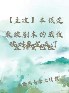 【主攻】本该走救赎剧本的我救赎对象发疯了