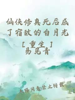 仙侠修真死后成了宿敌的白月光［重生］