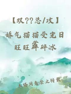 【双??总/攻】娇气猫猫受宠日常