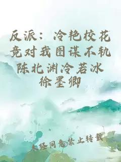反派：冷艳校花竟对我图谋不轨陈北渊冷若冰