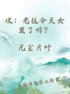 攻：老板今天女装了吗？