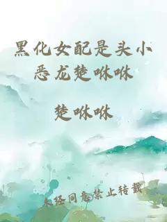 黑化女配是头小恶龙楚咻咻
